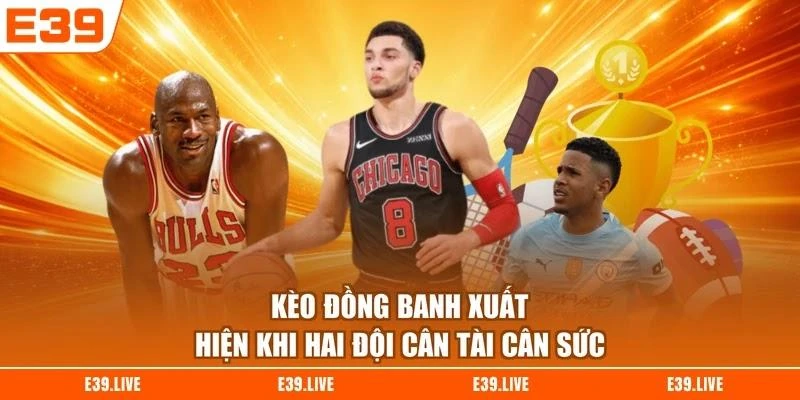 Kèo đồng banh xuất hiện khi hai đội cân tài cân sức