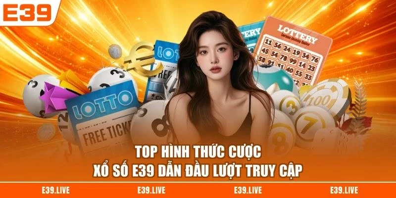 Top hình thức cược xổ số E39 dẫn đầu lượt truy cập